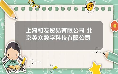 上海和发贸易有限公司 北京英众数字科技有限公司