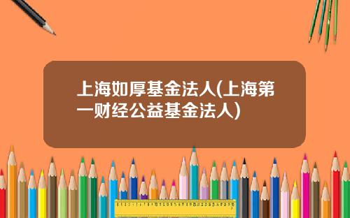 上海如厚基金法人(上海第一财经公益基金法人)