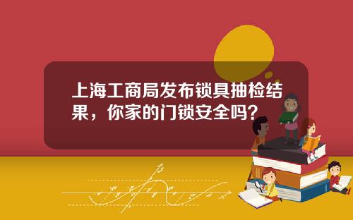 上海工商局发布锁具抽检结果,你家的门锁安全吗?