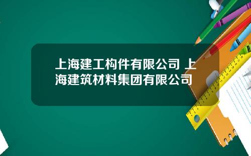 上海建工构件有限公司 上海建筑材料集团有限公司