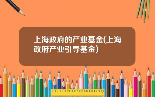 上海政府的产业基金(上海政府产业引导基金)