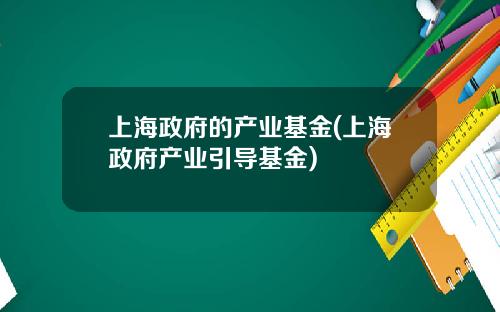 上海政府的产业基金(上海政府产业引导基金)