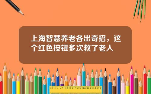 上海智慧养老各出奇招，这个红色按钮多次救了老人