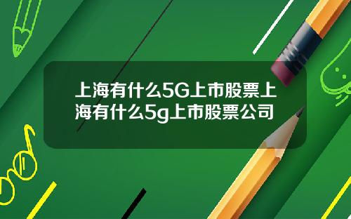 上海有什么5G上市股票上海有什么5g上市股票公司