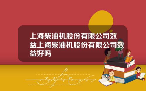 上海柴油机股份有限公司效益上海柴油机股份有限公司效益好吗