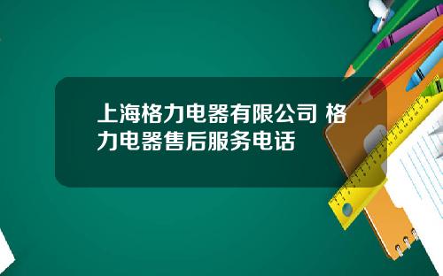 上海格力电器有限公司 格力电器售后服务电话
