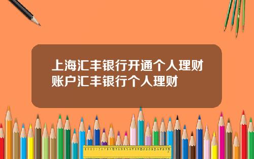 上海汇丰银行开通个人理财账户汇丰银行个人理财