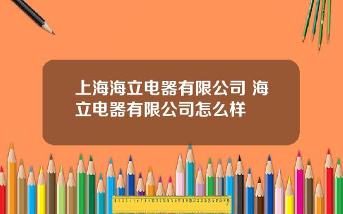 上海海立电器有限公司 海立电器有限公司怎么样