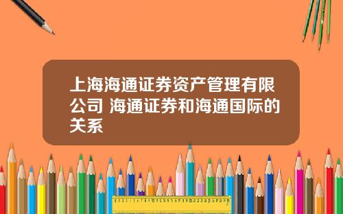 上海海通证券资产管理有限公司 海通证券和海通国际的关系