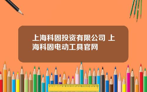 上海科固投资有限公司 上海科固电动工具官网