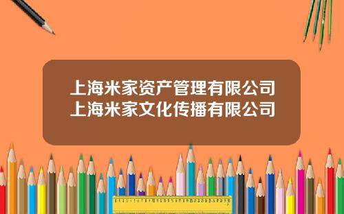 上海米家资产管理有限公司上海米家文化传播有限公司