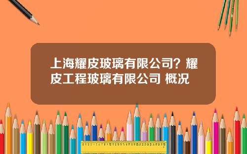 上海耀皮玻璃有限公司？耀皮工程玻璃有限公司 概况