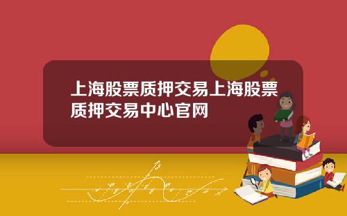 上海股票质押交易上海股票质押交易中心官网