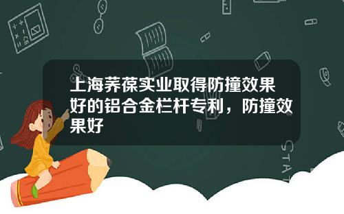 上海荞葆实业取得防撞效果好的铝合金栏杆专利，防撞效果好