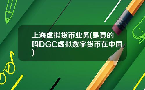 上海虚拟货币业务(是真的吗DGC虚拟数字货币在中国)