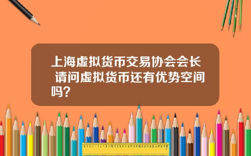 上海虚拟货币交易协会会长 请问虚拟货币还有优势空间吗?