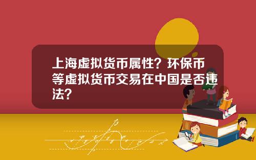 上海虚拟货币属性？环保币等虚拟货币交易在中国是否违法？