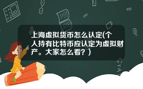 上海虚拟货币怎么认定(个人持有比特币应认定为虚拟财产。大家怎么看？)