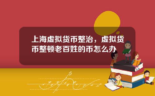 上海虚拟货币整治，虚拟货币整顿老百姓的币怎么办