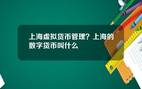 上海虚拟货币管理？上海的数字货币叫什么