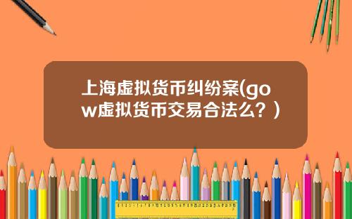 上海虚拟货币纠纷案(gow虚拟货币交易合法么？)