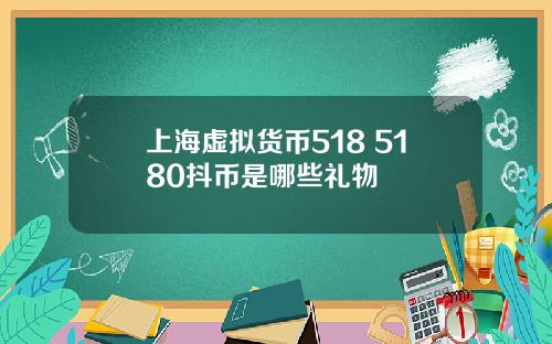 上海虚拟货币518 5180抖币是哪些礼物
