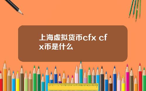 上海虚拟货币cfx cfx币是什么