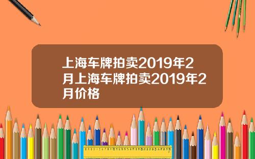 上海车牌拍卖2019年2月上海车牌拍卖2019年2月价格