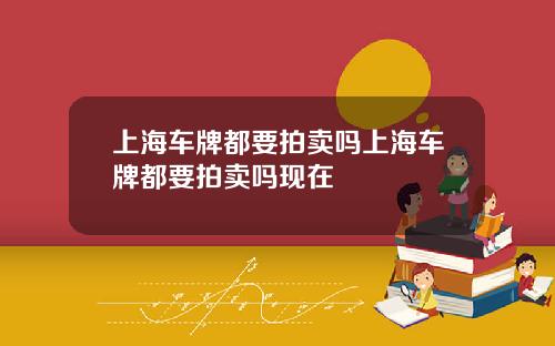 上海车牌都要拍卖吗上海车牌都要拍卖吗现在