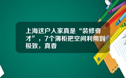 上海这户人家真是“装修奇才”，7个薄柜把空间利用到极致，真香