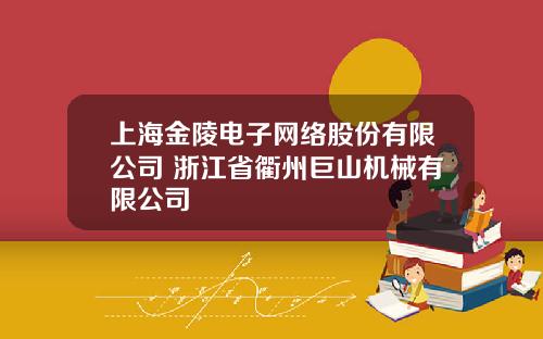 上海金陵电子网络股份有限公司 浙江省衢州巨山机械有限公司