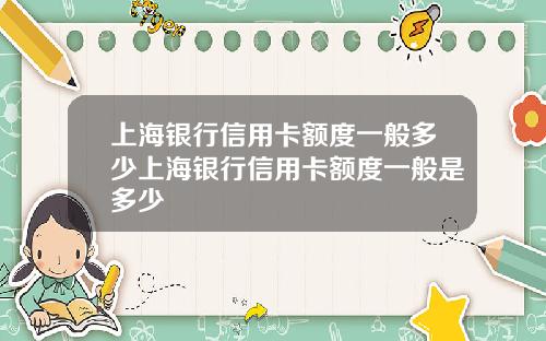 上海银行信用卡额度一般多少上海银行信用卡额度一般是多少