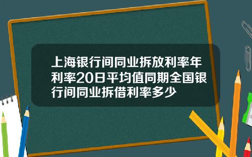上海银行间同业拆放利率年利率20日平均值同期全国银行间同业拆借利率多少