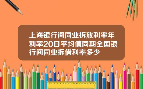 上海银行间同业拆放利率年利率20日平均值同期全国银行间同业拆借利率多少