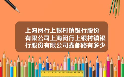 上海闵行上银村镇银行股份有限公司上海闵行上银村镇银行股份有限公司鑫都路有多少员工