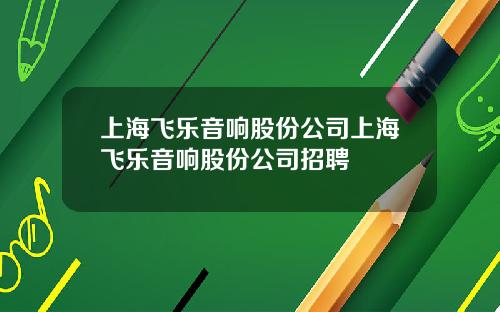 上海飞乐音响股份公司上海飞乐音响股份公司招聘