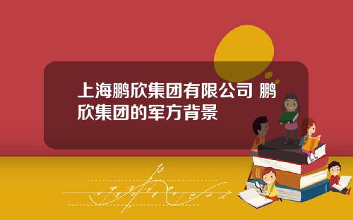 上海鹏欣集团有限公司 鹏欣集团的军方背景
