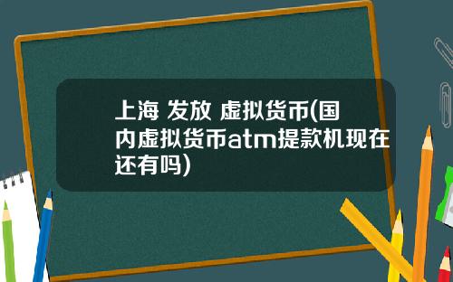 上海 发放 虚拟货币(国内虚拟货币atm提款机现在还有吗)