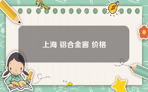 上海 铝合金窗 价格
