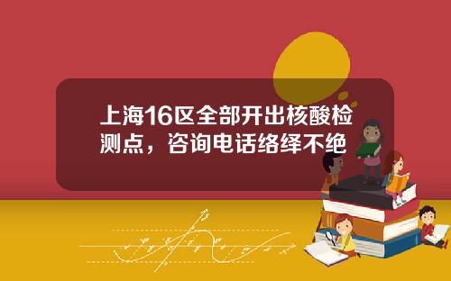上海16区全部开出核酸检测点，咨询电话络绎不绝