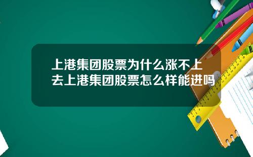 上港集团股票为什么涨不上去上港集团股票怎么样能进吗