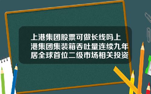 上港集团股票可做长线吗上港集团集装箱吞吐量连续九年居全球首位二级市场相关投资机会怎么样