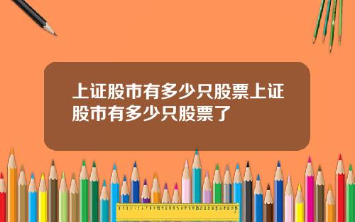 上证股市有多少只股票上证股市有多少只股票了