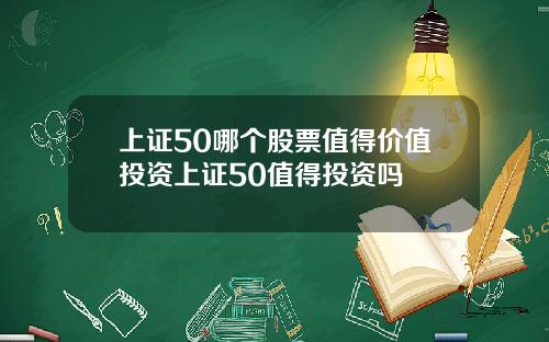 上证50哪个股票值得价值投资上证50值得投资吗