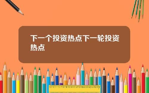 下一个投资热点下一轮投资热点