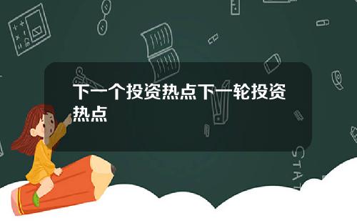 下一个投资热点下一轮投资热点