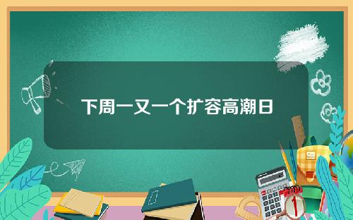 下周一又一个扩容高潮日