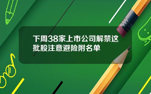 下周38家上市公司解禁这批股注意避险附名单