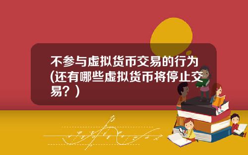 不参与虚拟货币交易的行为(还有哪些虚拟货币将停止交易?)