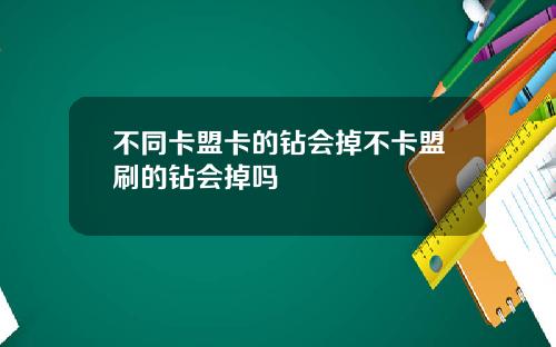不同卡盟卡的钻会掉不卡盟刷的钻会掉吗